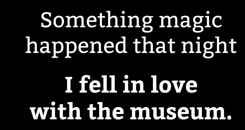 Something magic happened that night. I fell in love with the museum.